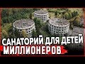 ОГРОМНЫЙ ЗАБРОШЕННЫЙ САНАТОРИЙ ДЛЯ ДЕТЕЙ МИЛЛИОНЕРОВ