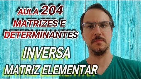 Matrizes e Determinantes - Matrizes Elementares e Matriz Inversa - Aula 204
