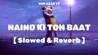 Naino Ki Toh Baat || Lofi Version Song 4K || Slowed & Reverb || NUR AZAD YT || [Lofi Music Song 4K]