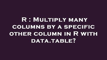 R : Multiply many columns by a specific other column in R with data.table?