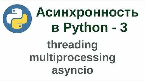 Асинхронность в Python - часть 3 (threading, multiprocessing, asyncio)