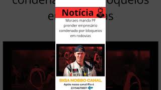 Moraes manda PF prender empresário condenado por bloqueios em rodovias #noticias