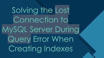 Solving the Lost Connection to MySQL Server During Query Error When Creating Indexes
