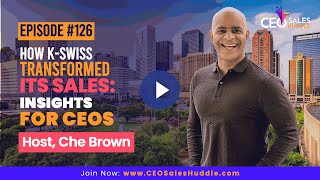 How KSwiss Transformed Its Sales: Insights for CEOs | CEO Sales Huddle with Che Brown