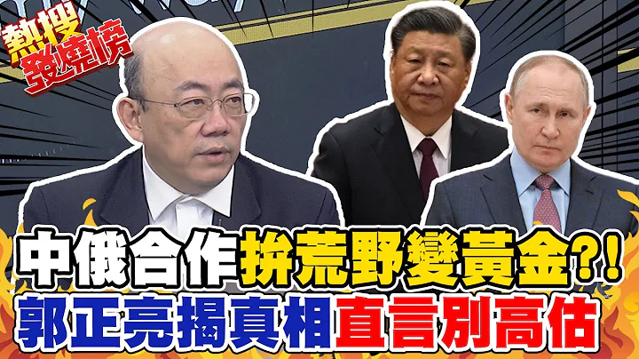 中俄合作發展遠東區拚雙贏?! 郭正亮揭"荒野變黃金"背後真相 @CtiNews - 天天要聞