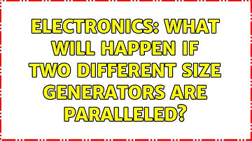 Electronics: What will happen if two different size generators are paralleled? (2 Solutions!!)