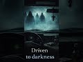 Driven to darkness…