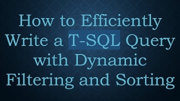 How to Efficiently Write a T-SQL Query with Dynamic Filtering and Sorting