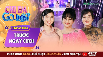 Chị Em Gỡ Rối 2025 - Tập 45 Full: TRƯỚC NGÀY CƯỚI - Ca sĩ Ngọc Ánh, TSTL Tô Nhi A, MC Phương Uyên
