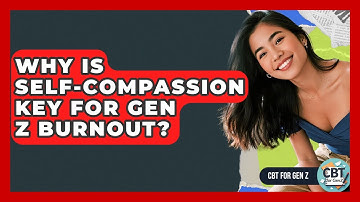 Why Is Self-compassion Key For Gen Z Burnout? - CBT for Gen Z