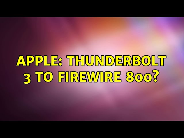 Apple: ThunderBolt 3 to Firewire 800? (4 Solutions!!)