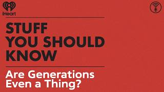 Are Generations Even a Thing? | STUFF YOU SHOULD KNOW
