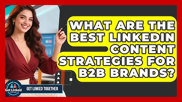 What Are the Best LinkedIn Content Strategies for B2B Brands? | Get Linked Together News