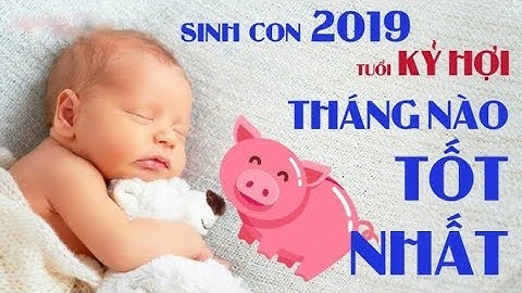 Sinh con gái năm kỷ hợi tháng nào tốt