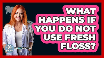 What Happens If You Do Not Use Fresh Floss?