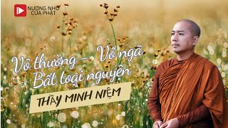 Vô thường  vô ngã  bất toại nguyện: thầy Minh Niệm