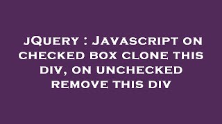 jQuery : Javascript on checked box clone this div, on unchecked remove this div