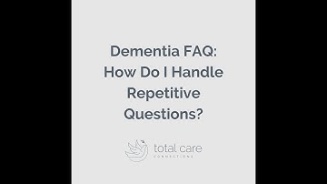 Dementia FAQ: How Do I Handle Repetitive Questions?