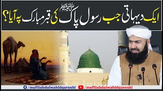 Aik Dehati Jab Rasool E Pak ﷺ Ki Qabar Mubarak Py Aya ? | Mufti Abdul Wahid Qureshi