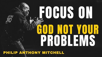 FOCUS ON GOD, NOT YOUR PROBLEMS | PHILIP ANTHONY MITCHELL |  CHRISTIAN SERMON MOTIVATIONAL SPEECH