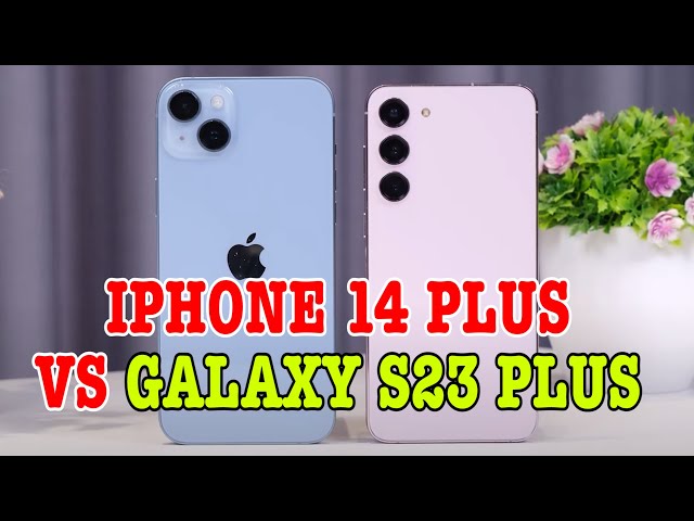 So sánh chi tiết iPhone 14 Plus vs Galaxy S23 Plus : CŨNG KHÓ CHỌN ĐẤY