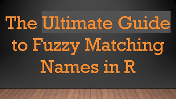 The Ultimate Guide to Fuzzy Matching Names in R