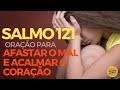 Salmo 121 - Oração para afastar o mal e acalmar o coração