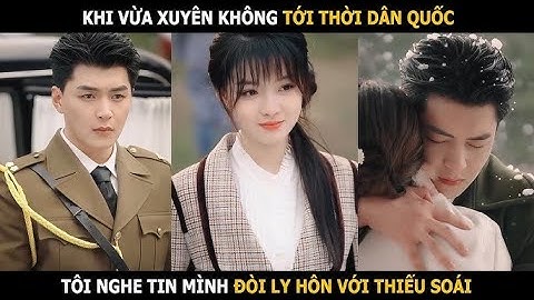 Gái xinh xuyên không tới thời Dân Quốc làm vợ Thiếu Soái