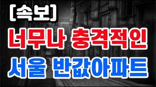 너무나 충격적인 + 서울 반값아파트 !!