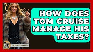 How Does Tom Cruise Manage His Taxes? - The Rich And Famous Files