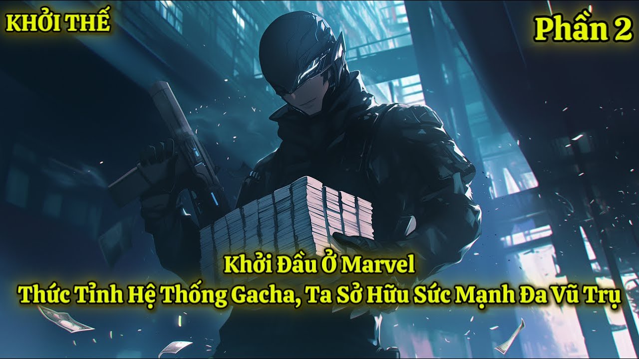 Khởi Đầu Ở Marvel: Thức Tỉnh Hệ Thống Gacha, Ta Sở Hữu Sức Mạnh Đa Vũ Trụ | Phần 2