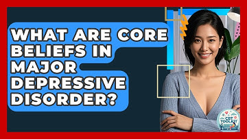 What Are Core Beliefs In Major Depressive Disorder? - CBT Toolkit