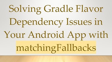 Solving Gradle Flavor Dependency Issues in Your Android App with matchingFallbacks
