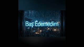 Baş Edemedim...