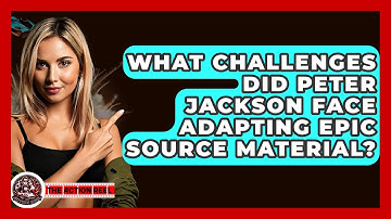 What Challenges Did Peter Jackson Face Adapting Epic Source Material? - The Action Reel