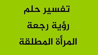 تفسير حلم رؤية رجعة المرأة المطلقة