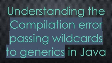 Understanding the Compilation error passing wildcards to generics in Java