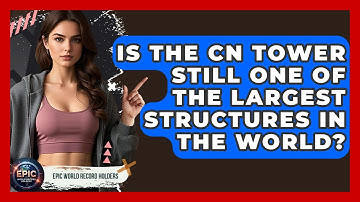 Is the CN Tower Still One of the Largest Structures in the World? - Epic World Record Holders
