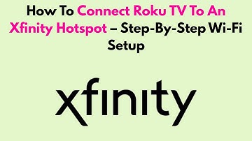 How To Connect Roku TV To An Xfinity Hotspot – Step-By-Step Wi-Fi Setup