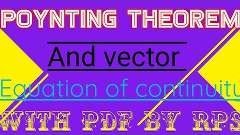 Poynting Theorem and vector, Equation of continuity, unit 2 part 2 Electricity and Magnetism 2 seme.