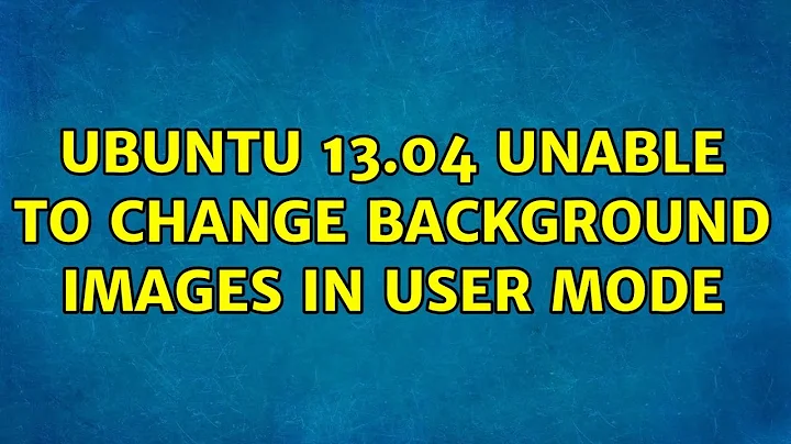 Ubuntu: Ubuntu 13.04 unable to change background images in user mode (2 Solutions!!)