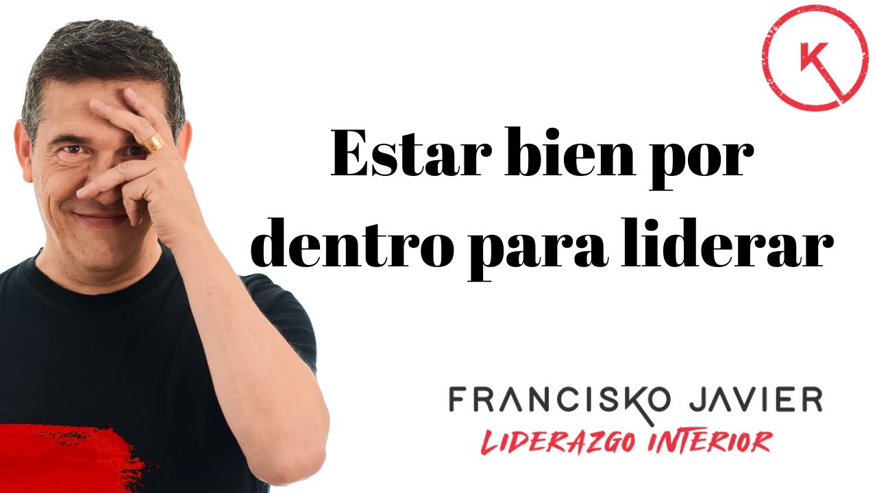 ESTAR BIEN POR DENTRO PARA LIDERAR, con Francisko Javier - Liderazgo Interior