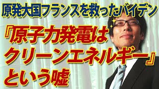 「原子力発電はクリーンエネルギー」という嘘。原発大国フランスを救ったバイデン大統領｜竹田恒泰チャンネル2