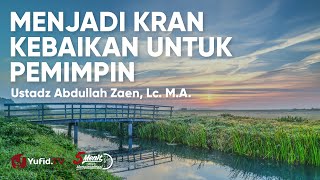 Menjadi Kran Kebaikan Untuk Pemimpin - Ustadz Abdullah Zaen