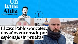 🎙 PODCAST | El caso Pablo González: dos años encerrado por espionaje sin pruebas