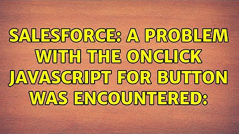 Salesforce: A problem with the OnClick JavaScript for button was encountered:
