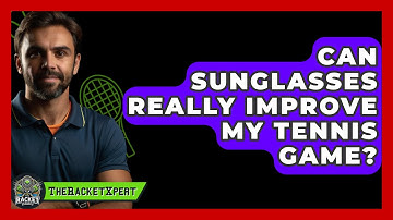 Can Sunglasses Really Improve My Tennis Game? - The Racket Xpert