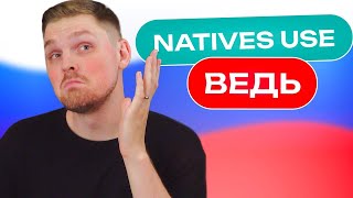 All natives use ВЕДЬ, and you should too!