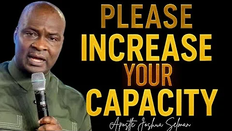 PLEASE WORK ON INCREASING YOUR CAPACITY -APOSTLE JOSHUA SELMAN 