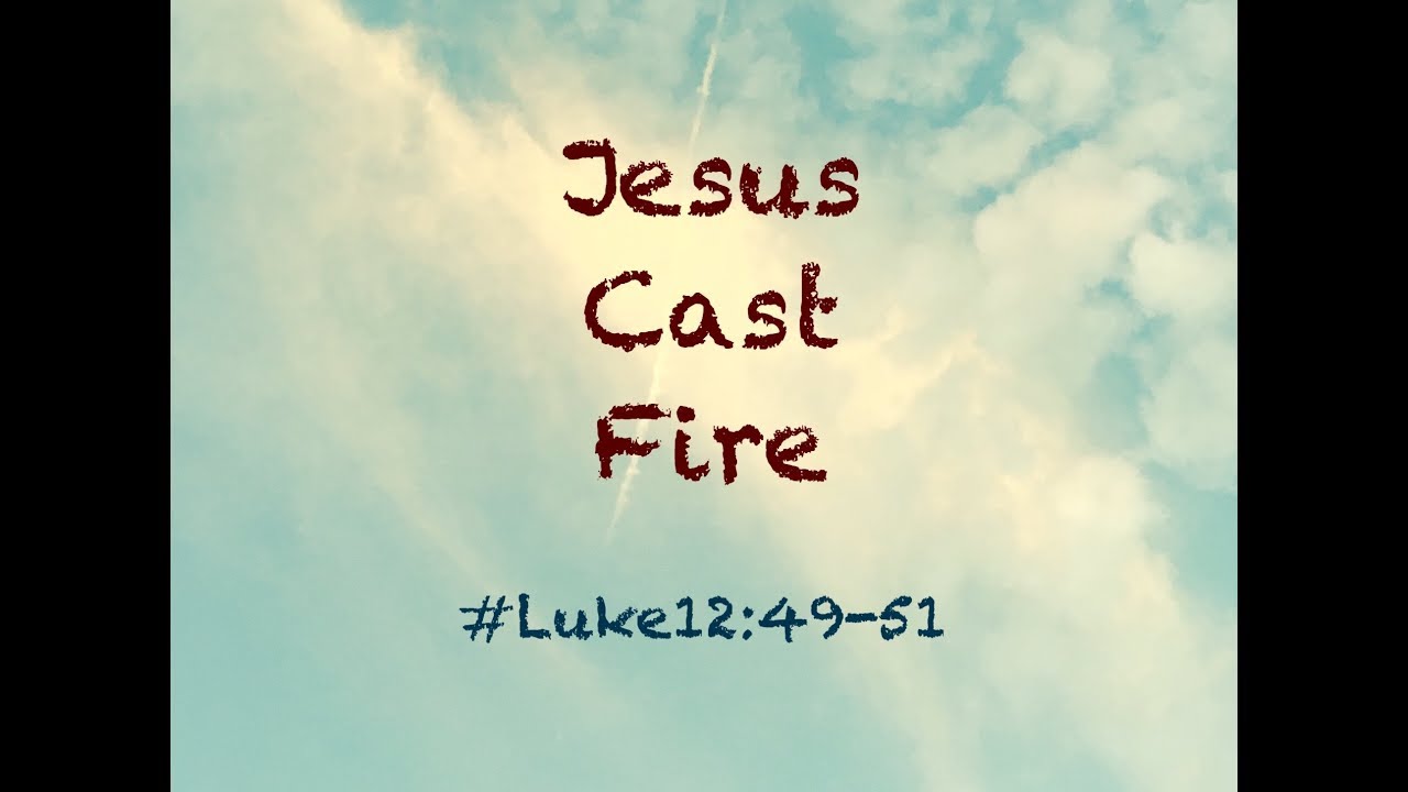 JESUS CAST FIRE (Luke 12:49-51) - Luke 12:49-51 - Bible Portal
